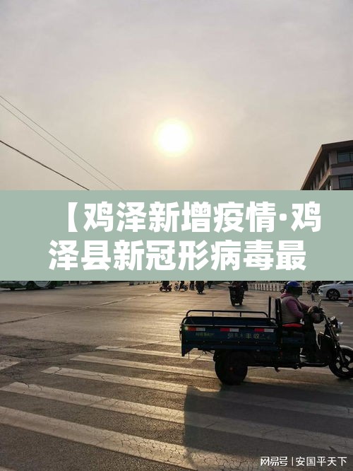 【鸡泽新增疫情·鸡泽县新冠形病毒最新感染病例】 【鸡泽新增疫情·鸡泽县新冠形病毒最新感染病例】