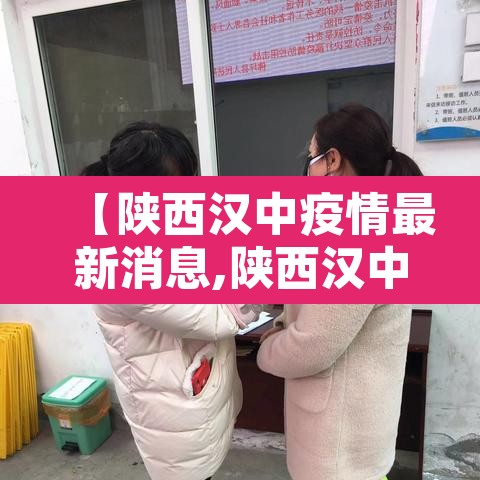 【陕西汉中疫情最新消息,陕西汉中最新疫情通报】 【陕西汉中疫情最新消息,陕西汉中最新疫情通报】