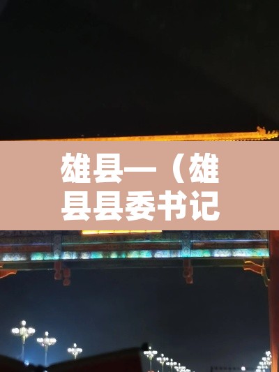 雄县—(雄县县委书记) 雄县—(雄县县委书记)