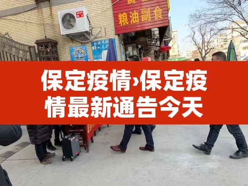 保定疫情›保定疫情最新通告今天 保定疫情›保定疫情最新通告今天