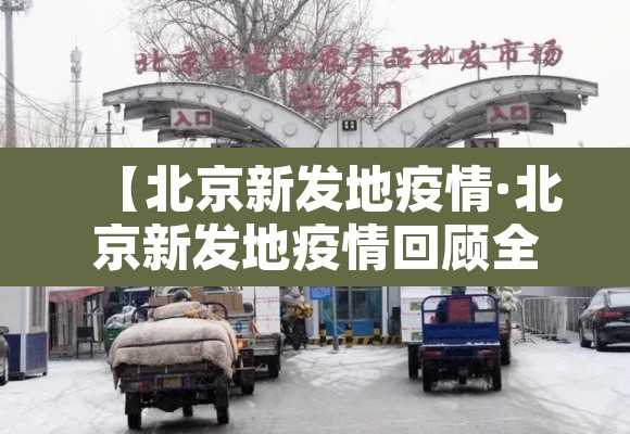 【北京新发地疫情·北京新发地疫情回顾全过程】