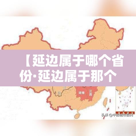【延边属于哪个省份·延边属于那个省】 【延边属于哪个省份·延边属于那个省】