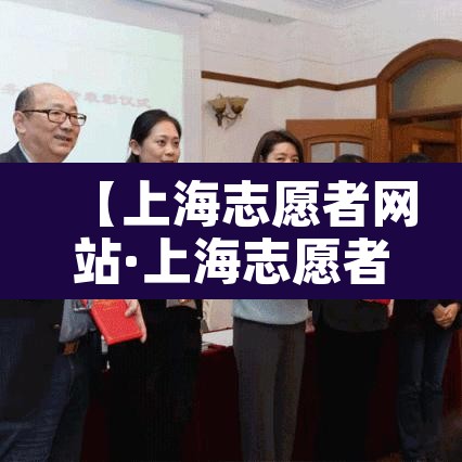 【上海志愿者网站·上海志愿者网站登录入口】 【上海志愿者网站·上海志愿者网站登录入口】