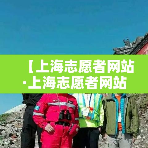 【上海志愿者网站·上海志愿者网站登录入口】 【上海志愿者网站·上海志愿者网站登录入口】