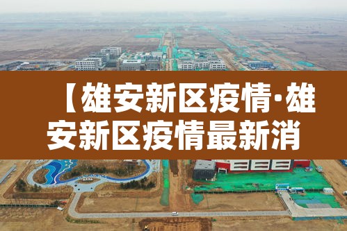 【雄安新区疫情·雄安新区疫情最新消息】 【雄安新区疫情·雄安新区疫情最新消息】