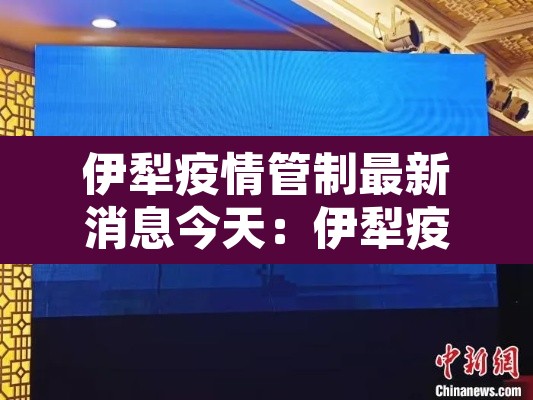 伊犁疫情管制最新消息今天:伊犁疫情管制最新要求 伊犁疫情管制最新消息今天:伊犁疫情管制最新要求