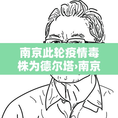 南京此轮疫情毒株为德尔塔›南京疫情毒株德尔塔源头