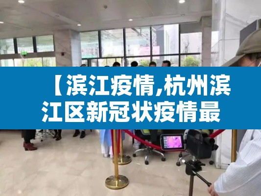 【滨江疫情,杭州滨江区新冠状疫情最新进展】 【滨江疫情,杭州滨江区新冠状疫情最新进展】