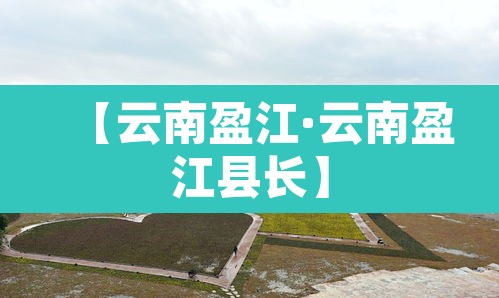 【云南盈江·云南盈江县长】 【云南盈江·云南盈江县长】
