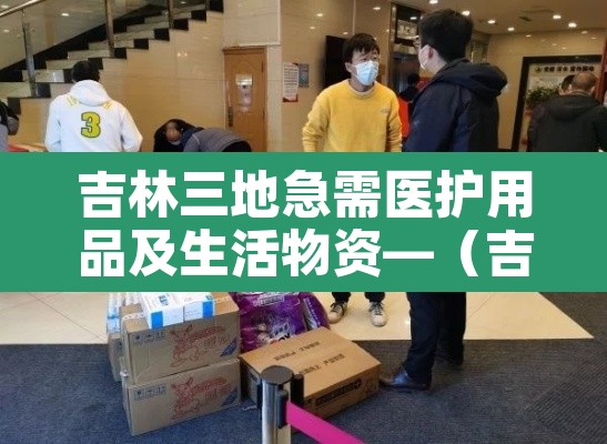 吉林三地急需医护用品及生活物资—(吉林市哪里有卖防护服的) 吉林三地急需医护用品及生活物资—(吉林市哪里有卖防护服的)
