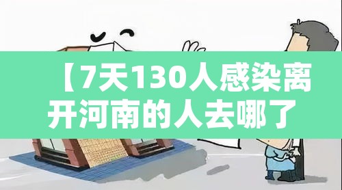 【7天130人感染离开河南的人去哪了,河南感染者的行程轨迹】