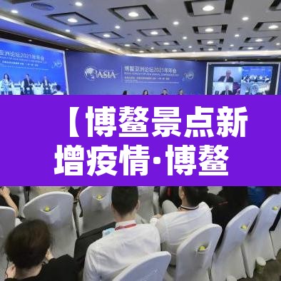 【博鳌景点新增疫情·博鳌景点旅游攻略】 【博鳌景点新增疫情·博鳌景点旅游攻略】
