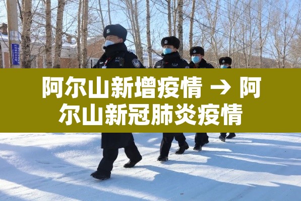 阿尔山新增疫情 → 阿尔山新冠肺炎疫情 阿尔山新增疫情 → 阿尔山新冠肺炎疫情