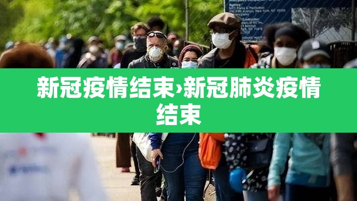 新冠疫情结束›新冠肺炎疫情结束 新冠疫情结束›新冠肺炎疫情结束