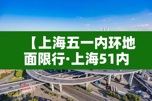 【上海五一内环地面限行·上海51内环限行区域范围】
