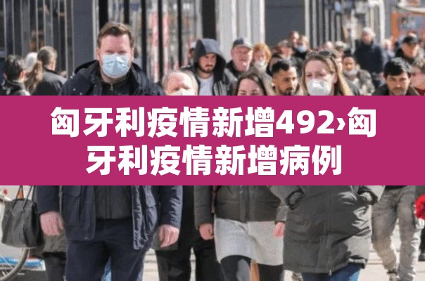 匈牙利疫情新增492›匈牙利疫情新增病例