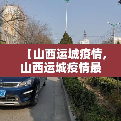 【山西运城疫情,山西运城疫情最新情况今日新增】