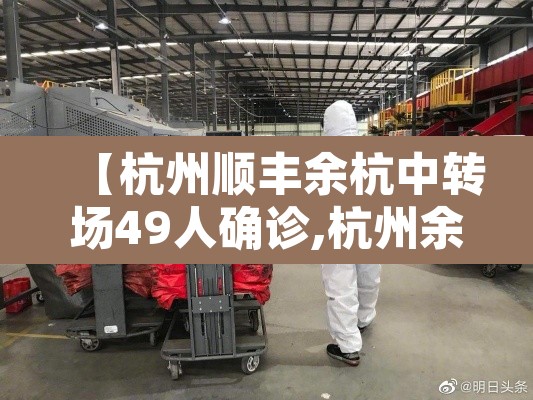 【杭州顺丰余杭中转场49人确诊,杭州余杭顺丰中转站】