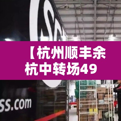 【杭州顺丰余杭中转场49人确诊,杭州余杭顺丰中转站】