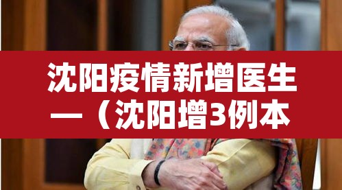 沈阳疫情新增医生—(沈阳增3例本土确诊 1人为医务人员) 沈阳疫情新增医生—(沈阳增3例本土确诊 1人为医务人员)