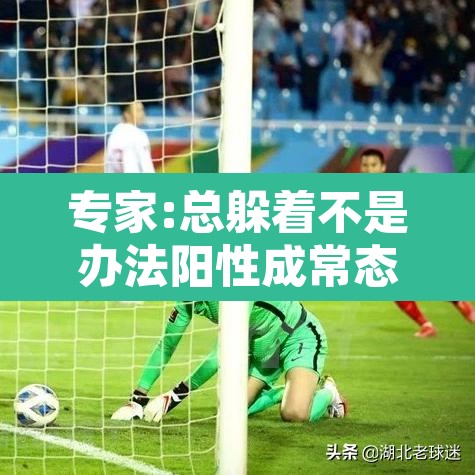 专家:总躲着不是办法阳性成常态—(一直躲着是不喜欢吗) 专家:总躲着不是办法阳性成常态—(一直躲着是不喜欢吗)