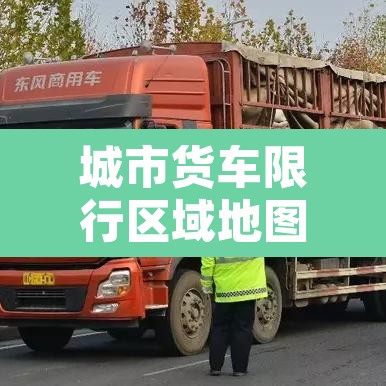 城市货车限行区域地图›城市货运限行时间