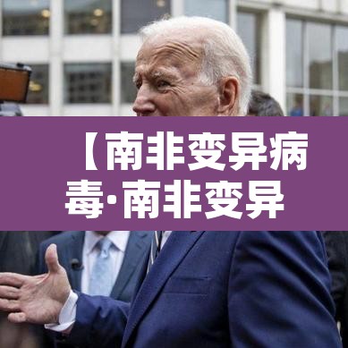 【南非变异病毒·南非变异病毒比英国还严重】