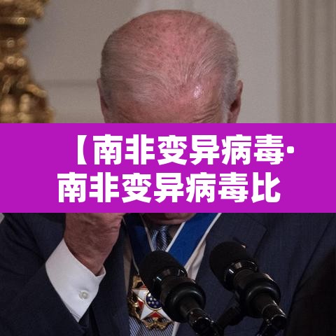 【南非变异病毒·南非变异病毒比英国还严重】
