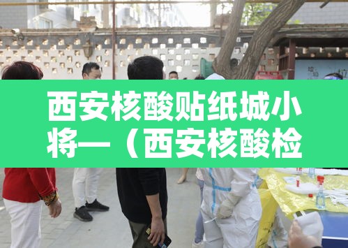 西安核酸贴纸城小将—(西安核酸检测截图) 西安核酸贴纸城小将—(西安核酸检测截图)
