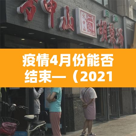 疫情4月份能否结束—(2021国内疫情四月份能结束吗)