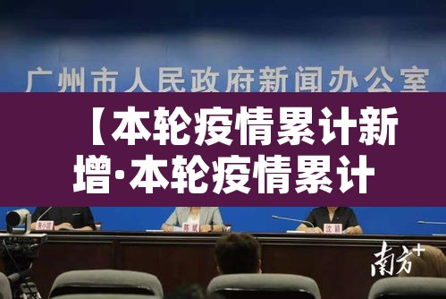 【本轮疫情累计新增·本轮疫情累计新增多少例】 【本轮疫情累计新增·本轮疫情累计新增多少例】