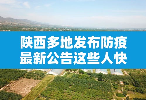 陕西多地发布防疫最新公告这些人快报告—（陕西最新防疫通知）