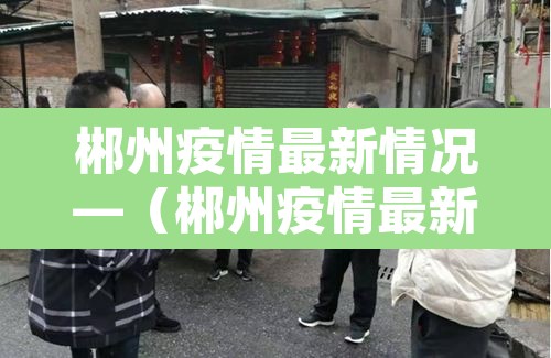 郴州疫情最新情况—（郴州疫情最新今天消息）