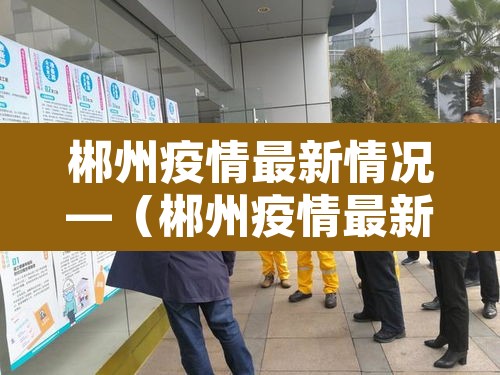郴州疫情最新情况—（郴州疫情最新今天消息）