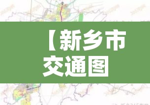 【新乡市交通图,新乡交通网站】 【新乡市交通图,新乡交通网站】