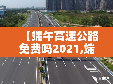 【端午高速公路免费吗2021,端午高速免收费吗】