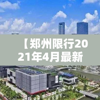 【郑州限行2021年4月最新通知,郑州限行最新通知2021年8月】 【郑州限行2021年4月最新通知,郑州限行最新通知2021年8月】