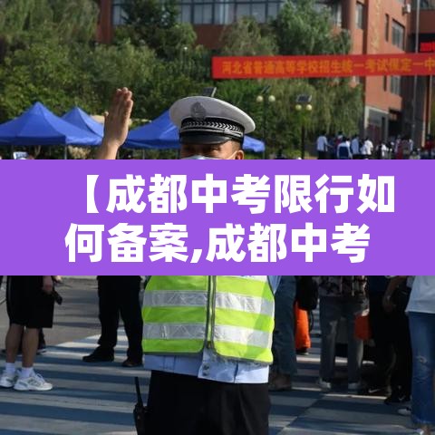 【成都中考限行如何备案,成都中考限行吗】