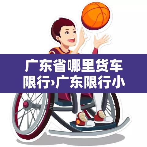 广东省哪里货车限行›广东限行小货车的地方