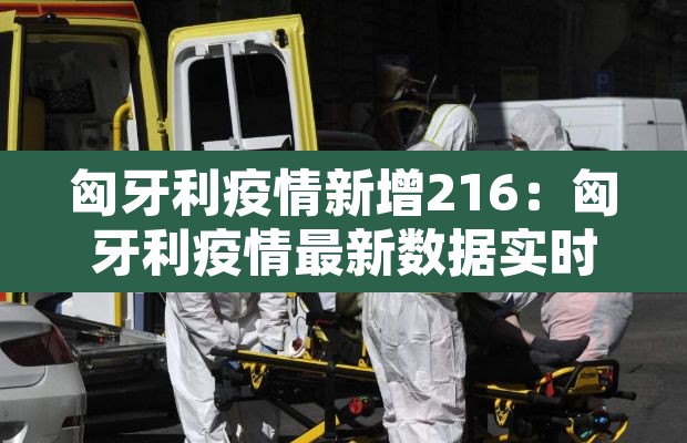 匈牙利疫情新增216:匈牙利疫情最新数据实时更新 匈牙利疫情新增216:匈牙利疫情最新数据实时更新