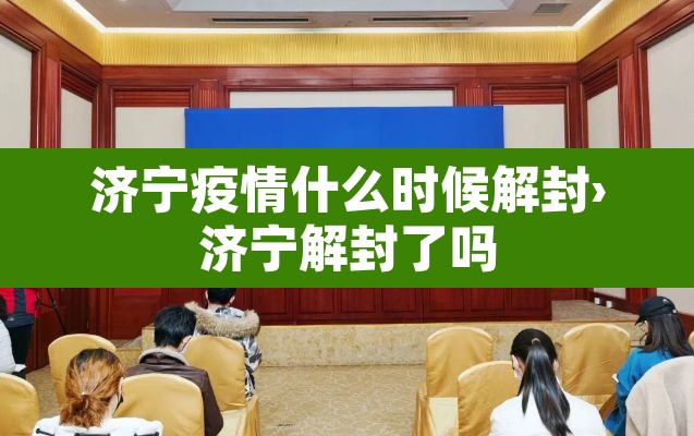 济宁疫情什么时候解封›济宁解封了吗 济宁疫情什么时候解封›济宁解封了吗