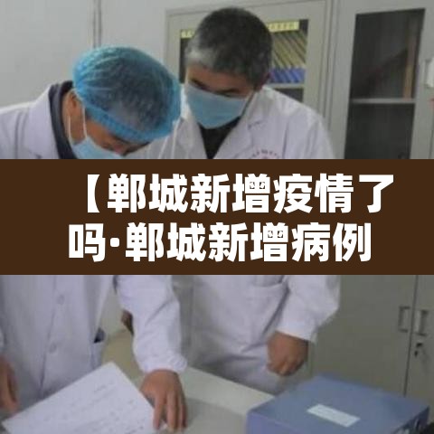 【郸城新增疫情了吗·郸城新增病例】