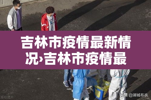 吉林市疫情最新情况›吉林市疫情最新情况 最新消息 吉林市疫情最新情况›吉林市疫情最新情况 最新消息
