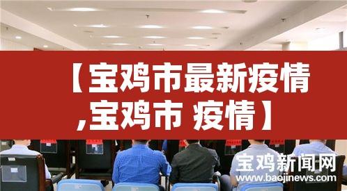 【宝鸡市最新疫情,宝鸡市 疫情】 【宝鸡市最新疫情,宝鸡市 疫情】