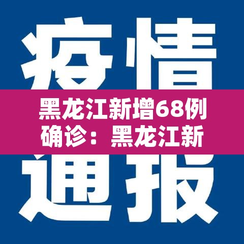 黑龙江新增68例确诊:黑龙江新增6例确诊病例,累计确诊15例 黑龙江新增68例确诊:黑龙江新增6例确诊病例,累计确诊15例