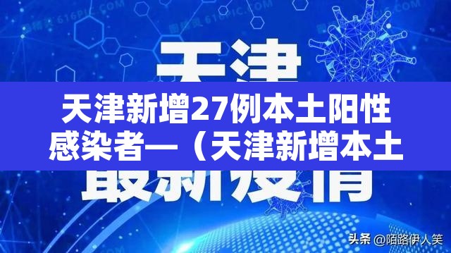 天津新增27例本土阳性感染者—(天津新增本土1例) 天津新增27例本土阳性感染者—(天津新增本土1例)