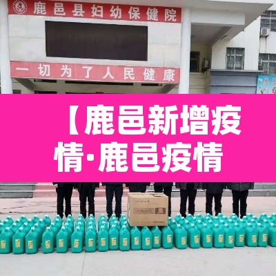 【鹿邑新增疫情·鹿邑疫情最新数据消息】 【鹿邑新增疫情·鹿邑疫情最新数据消息】