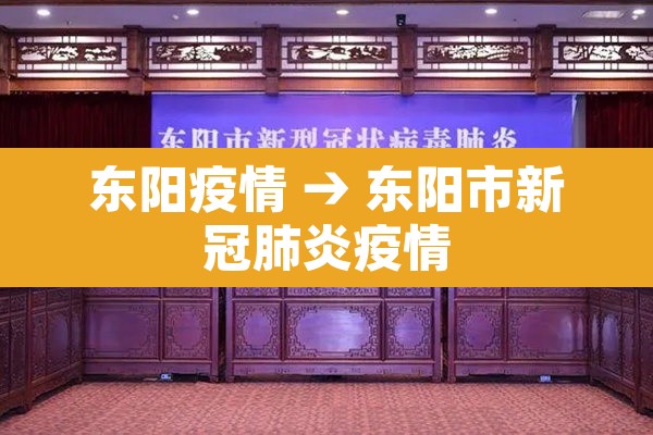东阳疫情 → 东阳市新冠肺炎疫情 东阳疫情 → 东阳市新冠肺炎疫情