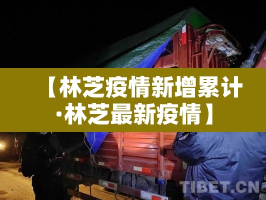 【林芝疫情新增累计·林芝最新疫情】
