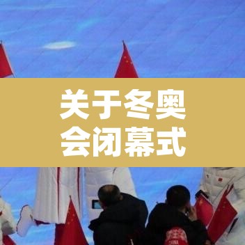 关于冬奥会闭幕式几月几日的信息